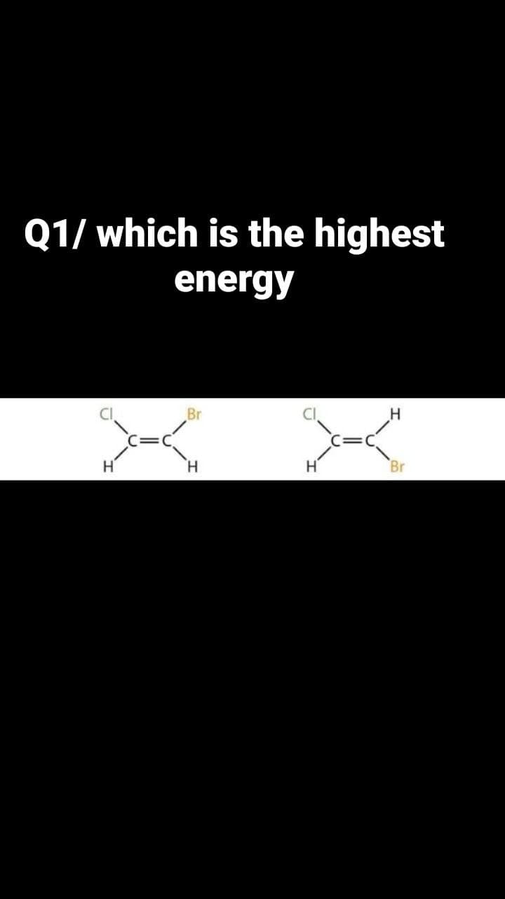 Q1/ which is the highest
energy
Br
H
H'
H.
H'
Br
