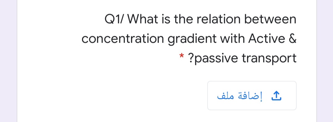 Q1/ What is the relation between
concentration gradient with Active &
* ?passive transport
إضافة ملف
