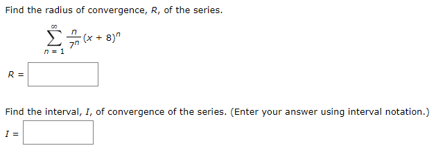 Find the radius of convergence, R, of the series.
(x+ 8)"
Find the interval, I, of convergence of the series. (Enter your answer using interval notation.)
