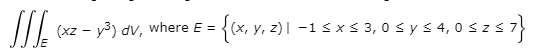 - {x, y.
, z)| -1 < x s 3, 0sys 4,0 szs 7
(xz - y3) dv, where E =
