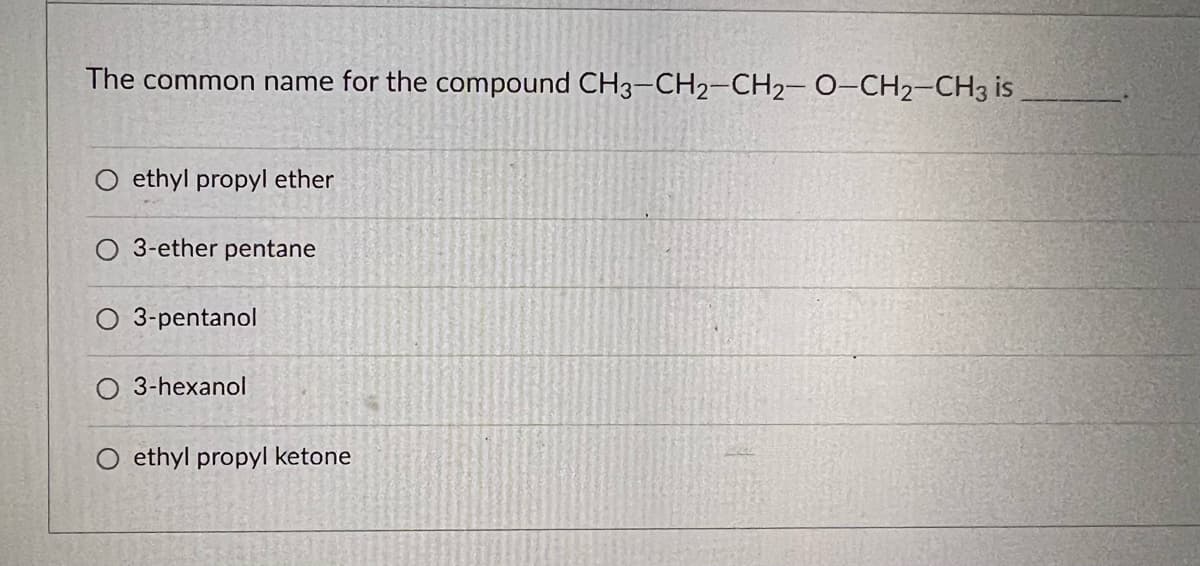 The common name for the compound CH3-CH2-CH2-O-CH₂-CH3 is
ethyl propyl ether
O 3-ether pentane
3-pentanol
O 3-hexanol
O ethyl propyl ketone