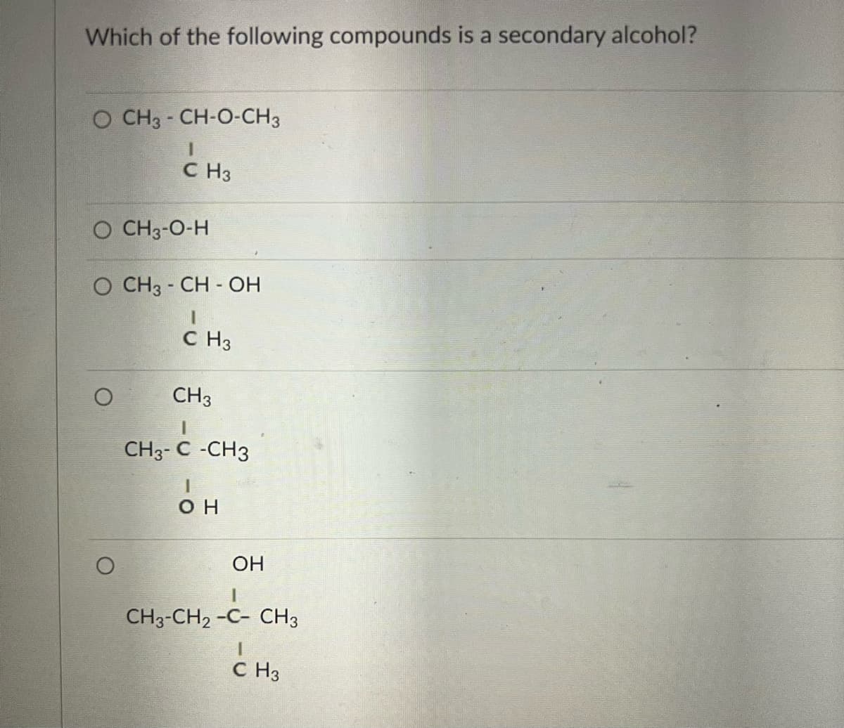 Which of the following compounds is a secondary alcohol?
O CH3 -CH-O-CH3
с на
0 CH3-0-н
O CH3 -CH-OH
I
C H3
CH3
I
CH3-C -CH3
I
он
ОН
I
CH3-CH ₂ -C- CH3
I
C H3