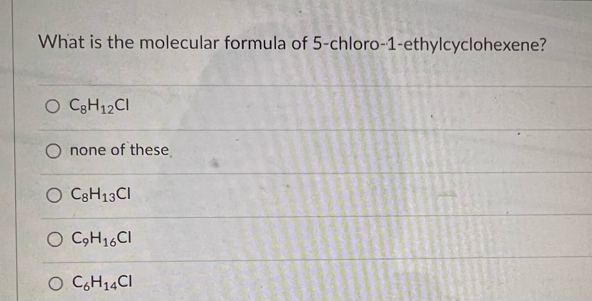 What is the molecular formula of 5-chloro-1-ethylcyclohexene?
O C8H12CI
none of these
O C8H13CI
O C₂H₁6CI
O C6H₁4 CI