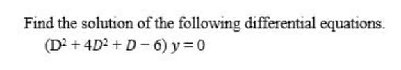Find the solution of the following differential equations.
(D² + 4D²+D-6)y=0