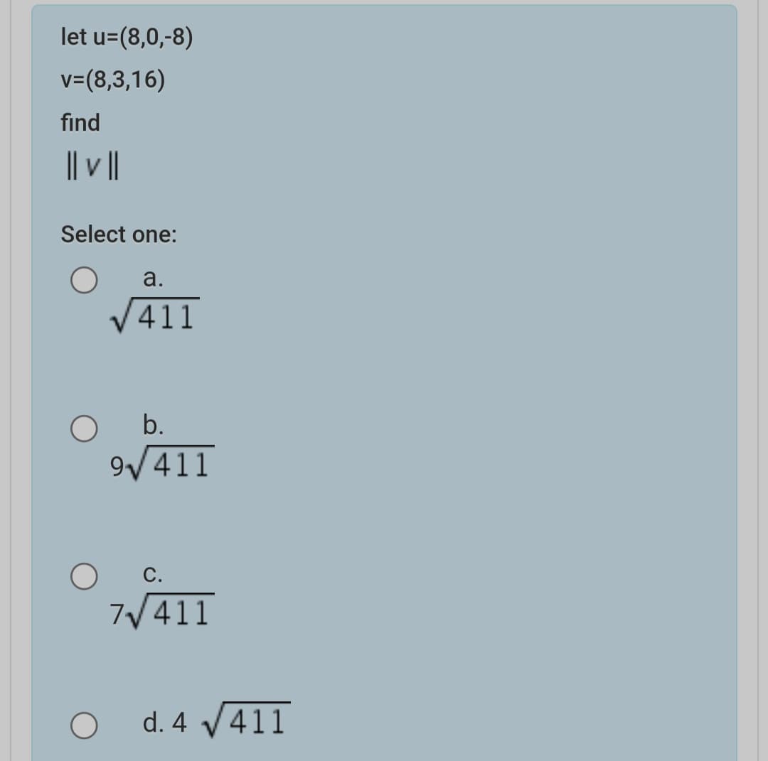 let u=(8,0,-8)
v=(8,3,16)
find
|| v||
Select one:
a.
411
b.
9/411
с.
7V411
d. 4 V411
