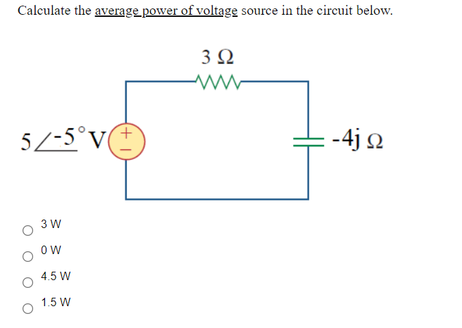 Calculate the average power of voltage source in the circuit below.
5/-5°V(
-4j 2
3 W
4.5 W
1.5 W
