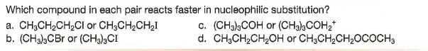 Which compound in each pair reacts faster in nucleophilic substitution?
a. CH;CH2CH2CI or CH;CH2CH2I
b. (CHa),CBr or (CHs)3CI
c. (CHal3COH or (CHa),COH2*
d. CH;CH,CH,OH or CH3CH2CH20COCH,
