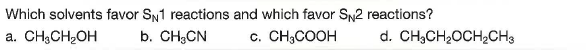 Which solvents favor Sy1 reactions and which favor SN2 reactions?
a. CH,CH,OH
b. CH,CN
c. CH,COOH
d. CH,CH2OCH½CH3
