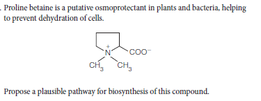 Proline betaine is a putative osmoprotectant in plants and bacteria, helping
to prevent dehydration of cells.
Coo-
CH, CH,
Propose a plausible pathway for biosynthesis of this compound.
