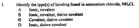 Identify the typc(s) of bonding found in ammonium chloride, NH.CI.
A
lonic, covalent
lonic, covalent, dative covalent
Covalent, dative covalent
lonic, dative covalent
в
D
