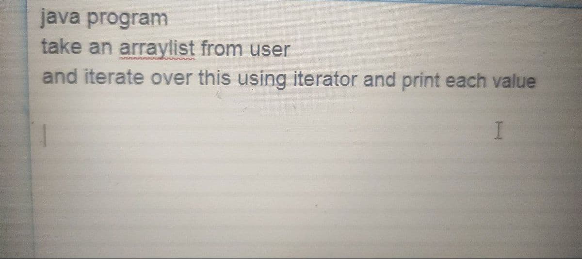 java program
take an arraylist from user
and iterate over this using iterator and print each value
