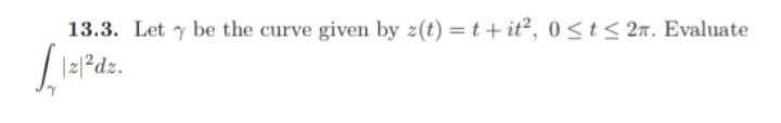13.3. Let y be the curve given by z(t)=t+it², 0≤ t ≤ 2. Evaluate
[12/²dz.