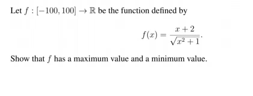 Let f: [-100, 100] → R be the function defined by
x + 2
√x² +1
Show that f has a maximum value and a minimum value.
f(x) =