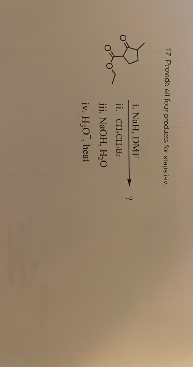 17. Provide all four products for steps i-iv.
i. NaH, DMF
ii. CH3CH₂Br
iii. NaOH, H₂O
iv. H₂O*, heat