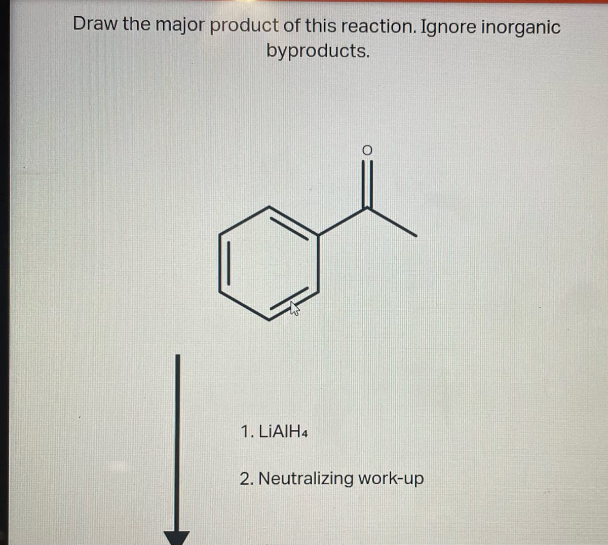 Draw the major product of this reaction. Ignore inorganic
byproducts.
1. LIAIH4
2. Neutralizing work-up