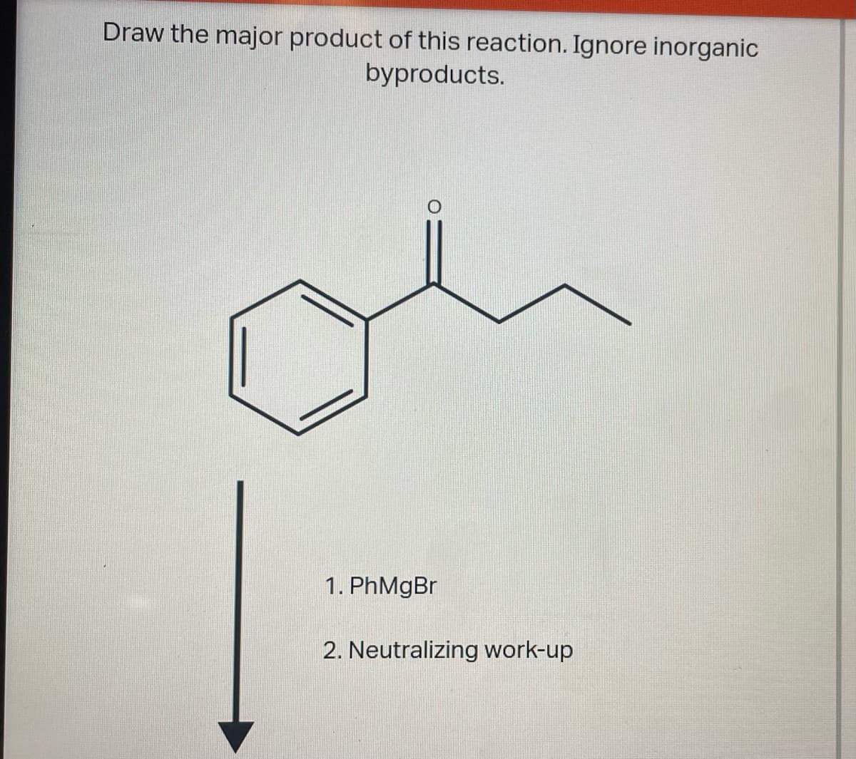 Draw the major product of this reaction. Ignore inorganic
byproducts.
1. PhMgBr
2. Neutralizing work-up