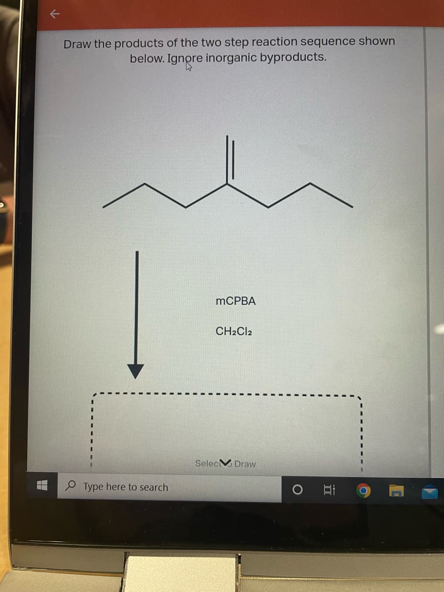 Draw the products of the two step reaction sequence shown
below. Ignore inorganic byproducts.
MCPBA
CH2CI2
SelecM Draw
Type here to search
O Hi
