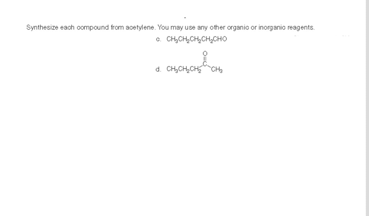 Synthesize each compound from acetylene. You may use any other organic or inorganic reagents.
C. CH,CH,CH,CH, CHO
d. CH3CH, CHỖ CH