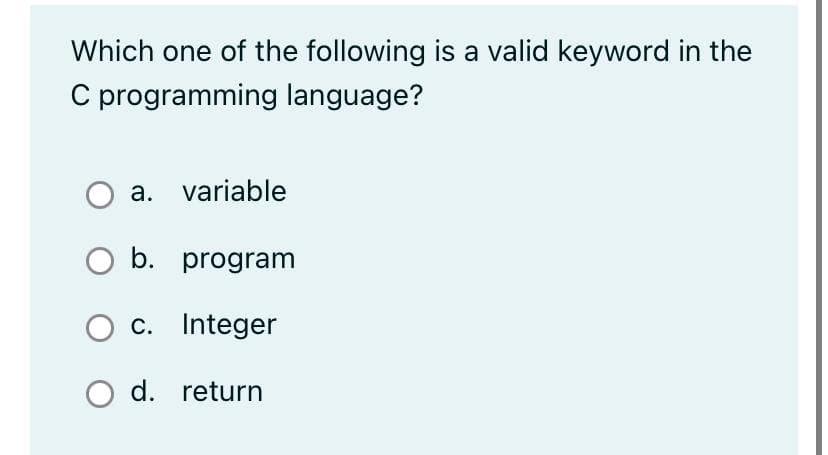 Which one of the following is a valid keyword in the
C programming language?
a. variable
O b. program
c. Integer
O d. return

