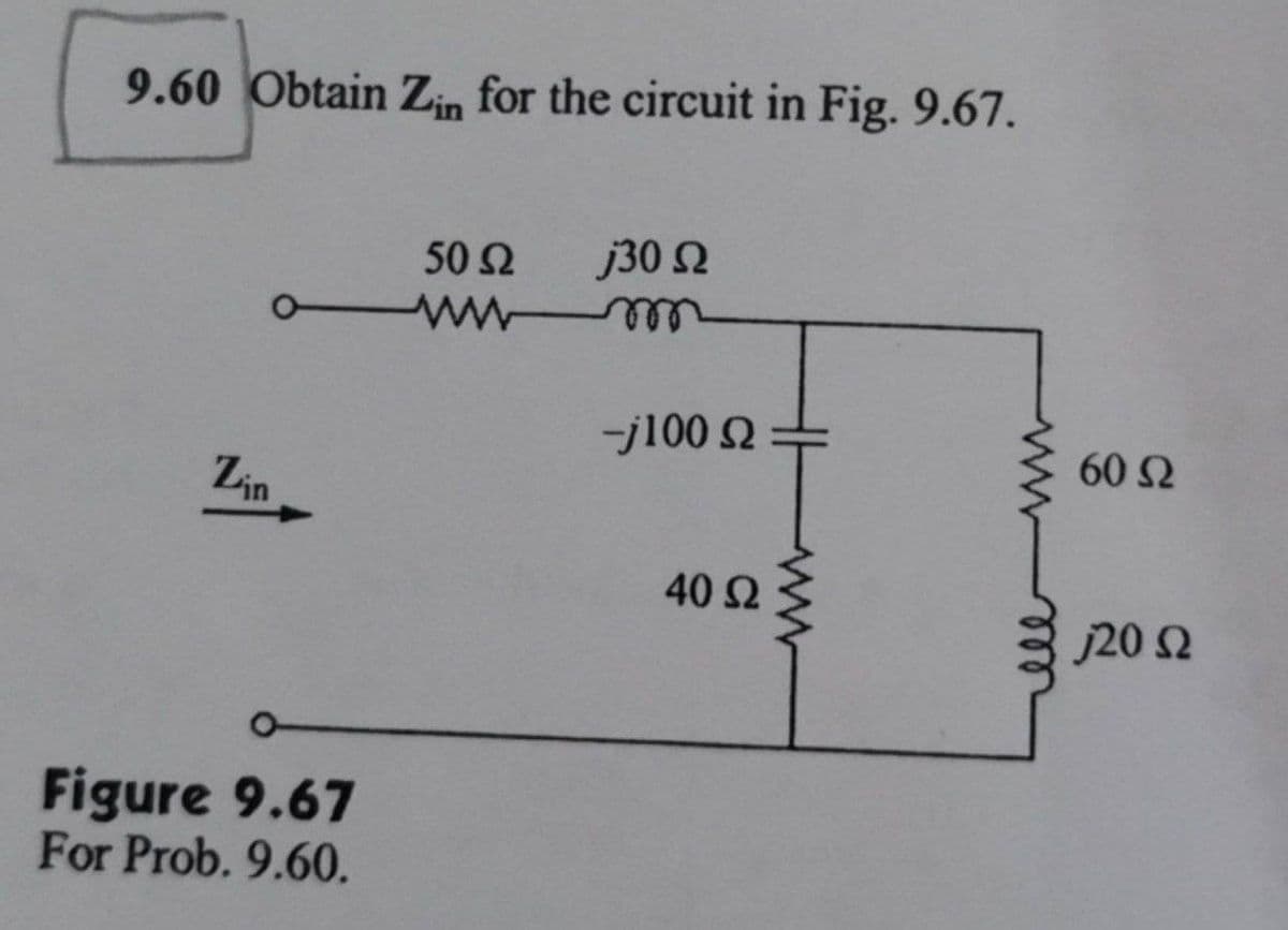 9.60 Obtain Zin for the circuit in Fig. 9.67.
50 Ω
j30 Ω
-j100 Ω —
Lin
40 Ω
Figure 9.67
For Prob. 9.60.
www
60 Ω
120 Ω