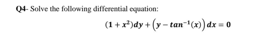 Q4- Solve the following differential equation:
(1 + x²)dy + (y − tan¯
¹(x)) dx
= 0