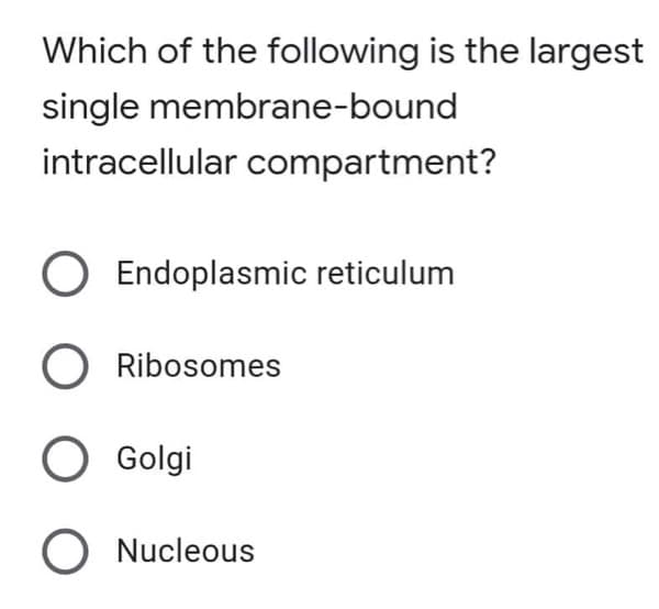 Which of the following is the largest
single membrane-bound
intracellular compartment?
O Endoplasmic reticulum
O Ribosomes
O Golgi
O Nucleous
