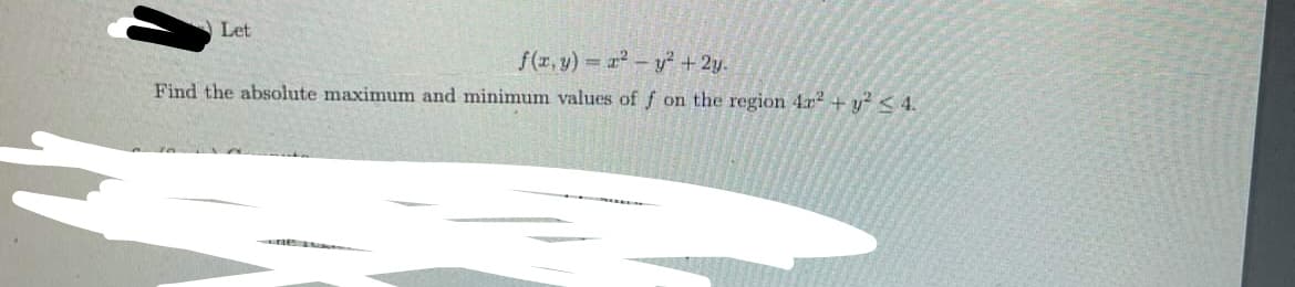 Let
f(x, y) = r²- y² + 2y.
Find the absolute maximum and minimum values of f on the region 4x2 + y² ≤ 4.