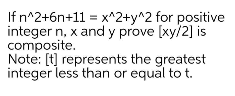 If n^2+6n+11 = x^2+y^2 for positive
integer n, x and y prove [xy/2] is
composite.
Note: [t] represents the greatest
integer less than or equal to t.
