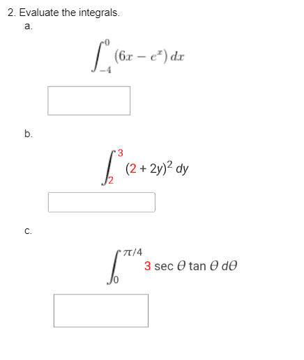 2. Evaluate the integrals.
a.
b.
C.
(6x – e²) dx
Le
(2 + 2y)² dy
TT/4
3 sec Ꮎ tan Ꮎ ᏧᎾ