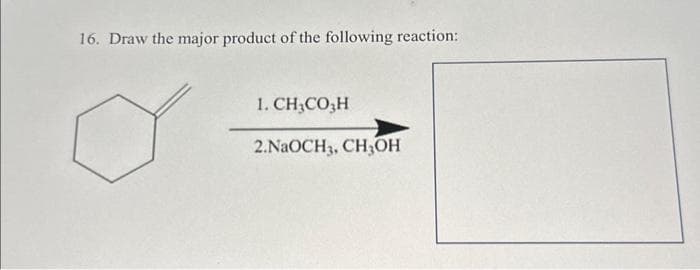 16. Draw the major product of the following reaction:
1. CH₂CO3H
2.NaOCH3, CH3OH