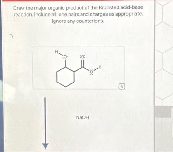 Draw the major organic product of the Bronsted acid-base
reaction. Include all lone pairs and charges as appropriate.
Ignore any counterions.
0:
:0:
NaOH
:0: