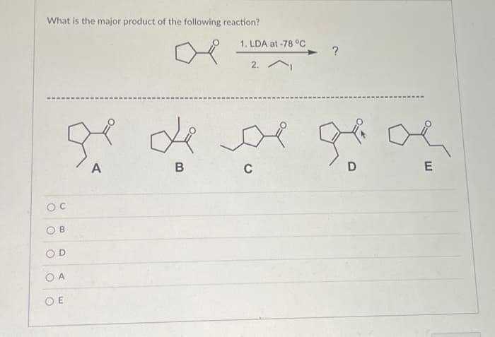 What is the major product of the following reaction?
OC
O
B
D
OA
OE
A
B
1. LDA at -78 °C
2.
C
D
E