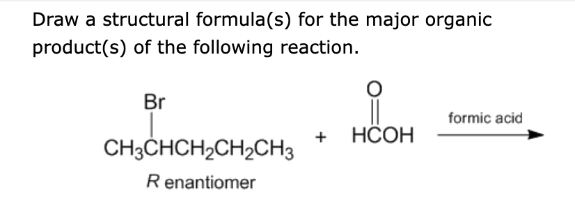Draw a structural formula(s) for the major organic
product(s) of the following reaction.
Br
CH3CHCH₂CH₂CH3
R enantiomer
+
HCOH
formic acid