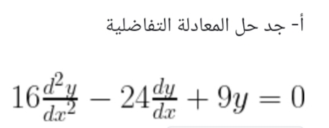 أ- جد حل المعادلة التفاضلية
164 – 244 + 9y = 0
dx2
dx
