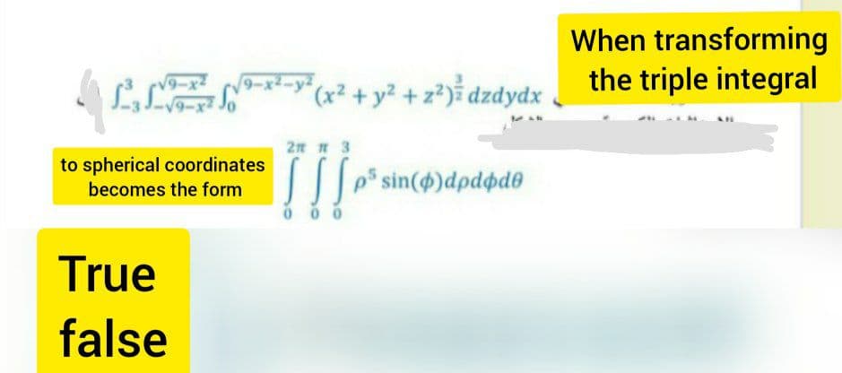 When transforming
the triple integral
V9-x2
-xt-y° (x² + y² + z?)ể dzdydx
9-x2-y
9-x2
2n n 3
to spherical coordinates
| sin()dpdpd®
becomes the form
0 0 0
True
false
