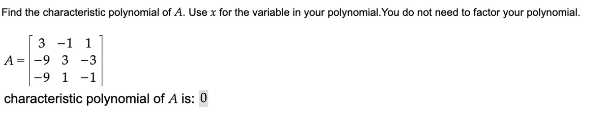Find the characteristic polynomial of A. Use x for the variable in your polynomial. You do not need to factor your polynomial.
3 -1 1
A=-9
3-3
-9 1 -1
characteristic polynomial of A is: 0