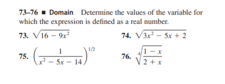 73-76 - Domain Determine the values of the variable for
which the expression is defined as a real number.
73. V16 – 9x²
74. V3x² – 5x + 2
1
1/2
1 - x
75.
x² – 5x – 14,
76.
2 + x
