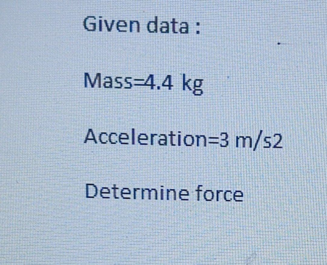 Given data :
Mass-4.4 kg
Acceleration=3 m/s2
Determine force
