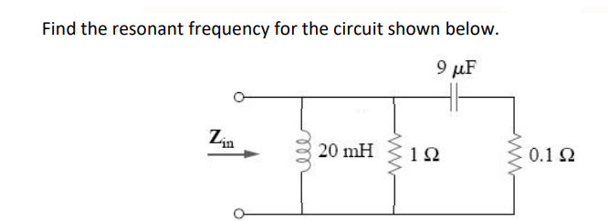 Find the resonant frequency for the circuit shown below.
9 μF
Zin
20 mH
www
1Ω
ww
0.1 Ω