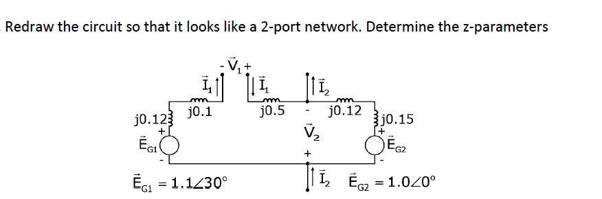 Redraw the circuit so that it looks like a 2-port network. Determine the z-parameters
I||||1
11/₂
m
m
j0.1
j0.5
j0.123
3j0.15
+
ĒGIO
ĒG2
ĒG1 = 1.1/30°
ĒG2 = 1.0/0°
EGI
-
m
j0.12
1₂ ÉG2