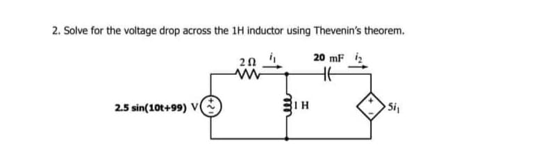 2. Solve for the voltage drop across the 1H inductor using Thevenin's theorem.
2.5 sin(10t+99) V
202
BIH
20 mF
Si₁