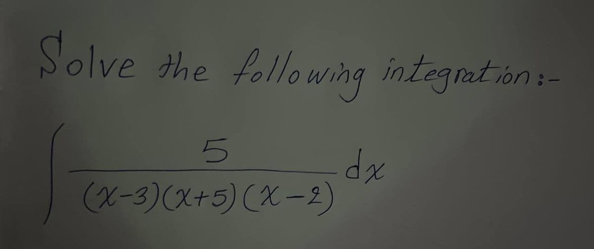 Solve the following integration:
5
(x-3)(x+5) (X−2)
dx