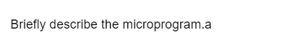 Briefly describe the microprogram.a