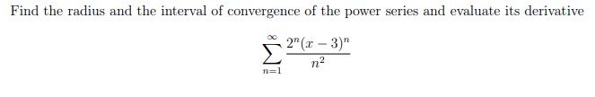 Find the radius and the interval of convergence of the power series and evaluate its derivative
2" (х — 3)"
n2
n=1
