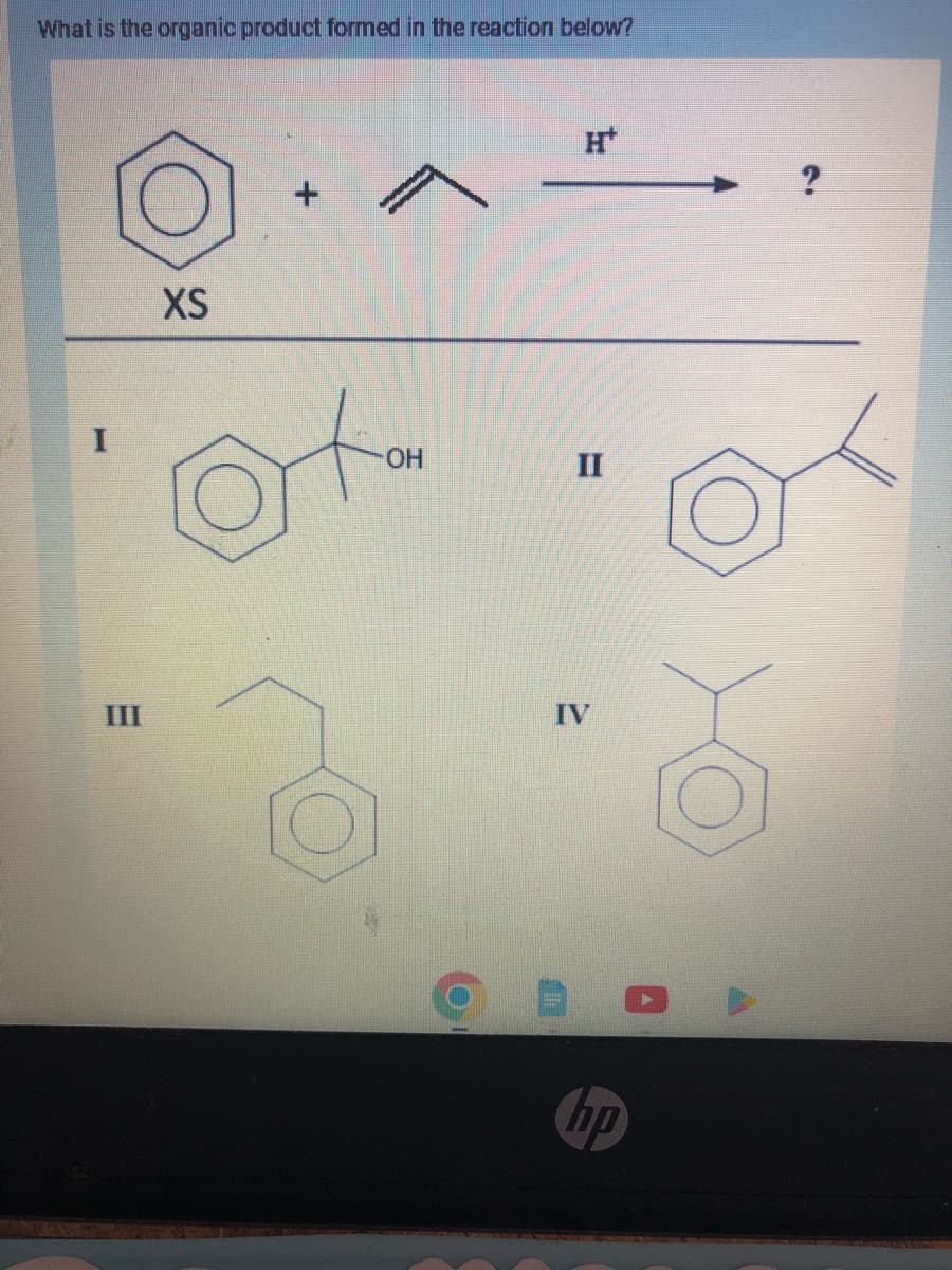 What is the organic product formed in the reaction below?
III
XS
OH
II
IV
hp
?