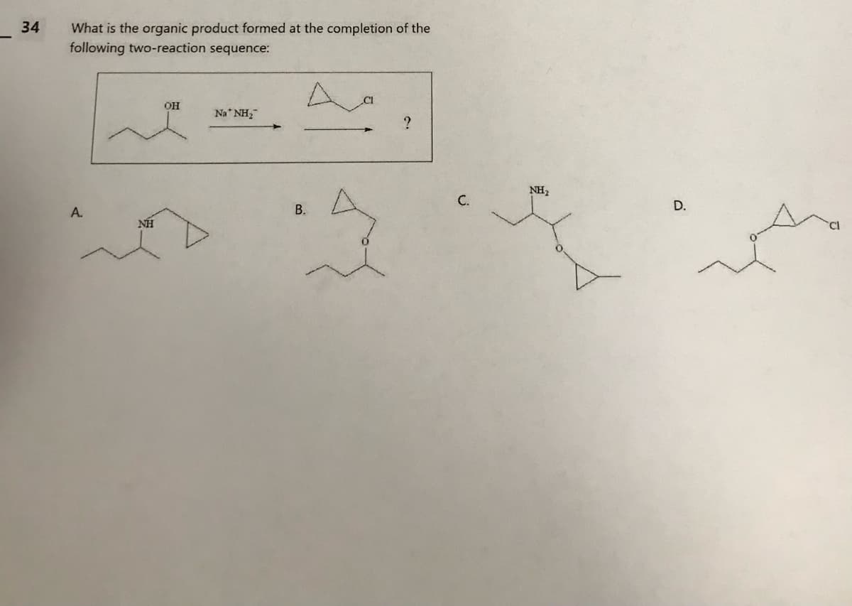 34
What is the organic product formed at the completion of the
following two-reaction sequence:
A.
NH
OH
Na NH₂
A
B.
?
C.
NH₂
D.
Cl
