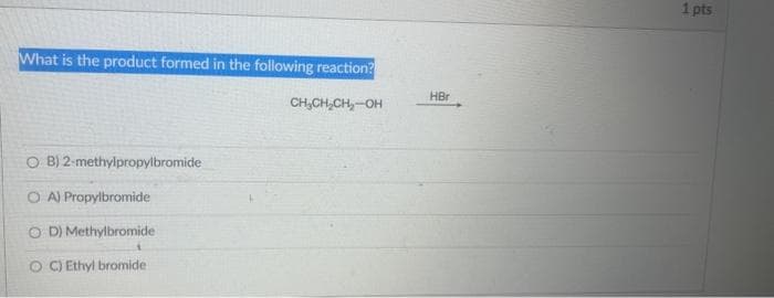 What is the product formed in the following reaction?
O B) 2-methylpropylbromide
O A) Propylbromide
OD) Methylbromide
OC) Ethyl bromide
HBr
CH₂CH₂CH₂-OH
1 pts