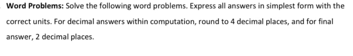 Word Problems: Solve the following word problems. Express all answers in simplest form with the
correct units. For decimal answers within computation, round to 4 decimal places, and for final
2 decimal places.
answer,