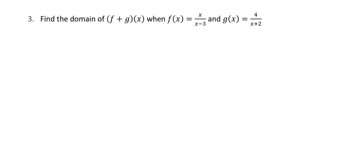 3. Find the domain of (f + g)(x) when f(x)
=
x-3
and g(x)
4
x+2