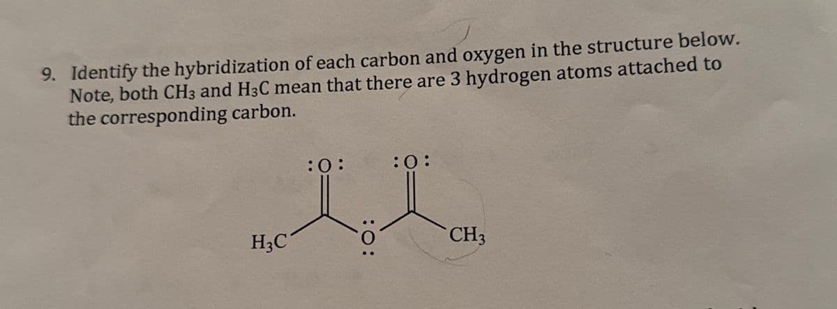 9. Identify the hybridization of each carbon and oxygen in the structure below.
Note, both CH3 and H3C mean that there are 3 hydrogen atoms attached to
the corresponding carbon.
H3C
:0:
:0:
CH3